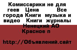 Комиссарики не для геев › Цена ­ 200 - Все города Книги, музыка и видео » Книги, журналы   . Ненецкий АО,Красное п.